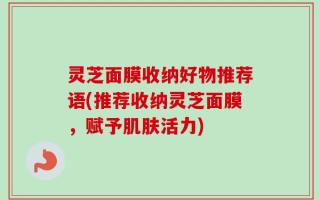 灵芝面膜收纳好物推荐语(推荐收纳灵芝面膜，赋予肌肤活力)