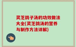 灵芝鸽子汤的功效做法大全(灵芝鸽汤的营养与制作方法详解)