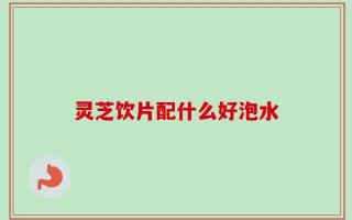 灵芝饮片配什么好泡水