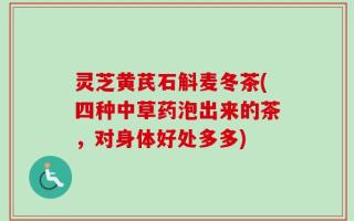 灵芝黄芪石斛麦冬茶(四种中草药泡出来的茶，对身体好处多多)