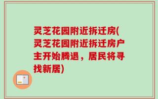 灵芝花园附近拆迁房(灵芝花园附近拆迁房户主开始腾退，居民将寻找新居)