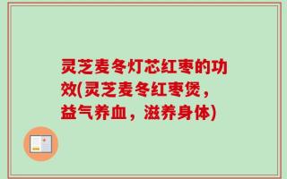 灵芝麦冬灯芯红枣的功效(灵芝麦冬红枣煲，益气养血，滋养身体)