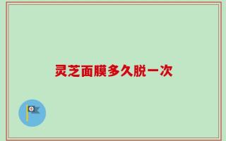 灵芝面膜多久脱一次