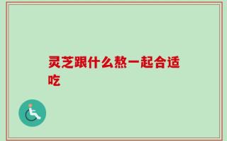 灵芝跟什么熬一起合适吃