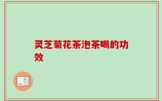 灵芝菊花茶泡茶喝的功效