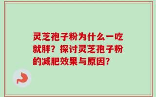 灵芝孢子粉为什么一吃就胖？探讨灵芝孢子粉的减肥效果与原因？