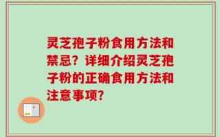 灵芝孢子粉食用方法和禁忌？详细介绍灵芝孢子粉的正确食用方法和注意事项？