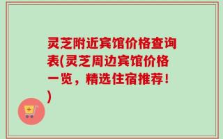 灵芝附近宾馆价格查询表(灵芝周边宾馆价格一览，精选住宿推荐！)