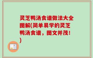 灵芝鸭汤食谱做法大全图解(简单易学的灵芝鸭汤食谱，图文并茂！)