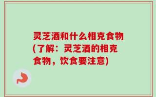 灵芝酒和什么相克食物(了解：灵芝酒的相克食物，饮食要注意)