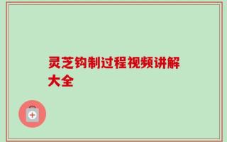 灵芝钩制过程视频讲解大全