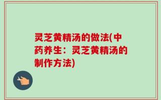 灵芝黄精汤的做法(中药养生：灵芝黄精汤的制作方法)