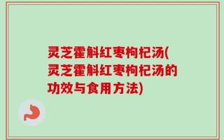 灵芝霍斛红枣枸杞汤(灵芝霍斛红枣枸杞汤的功效与食用方法)