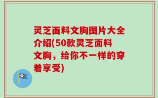 灵芝面料文胸图片大全介绍(50款灵芝面料文胸，给你不一样的穿着享受)