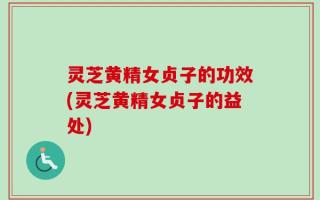 灵芝黄精女贞子的功效(灵芝黄精女贞子的益处)
