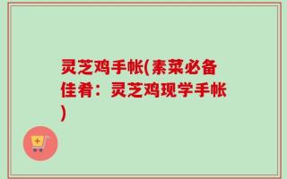 灵芝鸡手帐(素菜必备佳肴：灵芝鸡现学手帐)