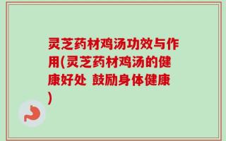 灵芝药材鸡汤功效与作用(灵芝药材鸡汤的健康好处 鼓励身体健康)
