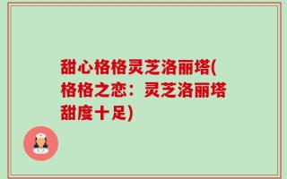 甜心格格灵芝洛丽塔(格格之恋：灵芝洛丽塔甜度十足)