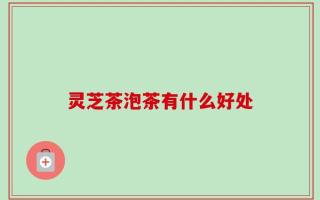 灵芝茶泡茶有什么好处