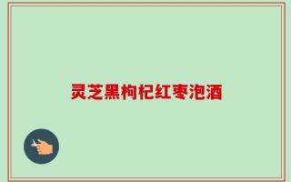 灵芝黑枸杞红枣泡酒