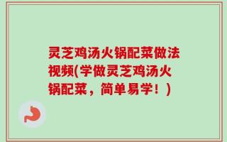 灵芝鸡汤火锅配菜做法视频(学做灵芝鸡汤火锅配菜，简单易学！)