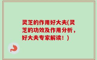 灵芝的作用好大夫(灵芝的功效及作用分析，好大夫专家解读！)