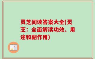 灵芝阅读答案大全(灵芝：全面解读功效、用途和副作用)