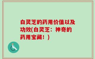白灵芝的药用价值以及功效(白灵芝：神奇的药用宝藏！)