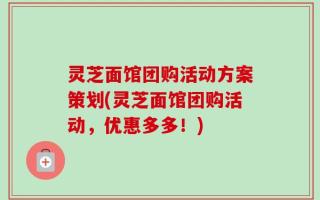 灵芝面馆团购活动方案策划(灵芝面馆团购活动，优惠多多！)