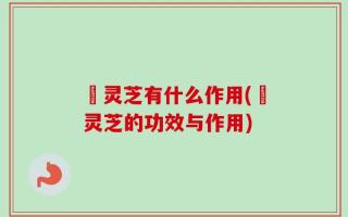 焄灵芝有什么作用(焄灵芝的功效与作用)