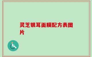 灵芝银耳面膜配方表图片
