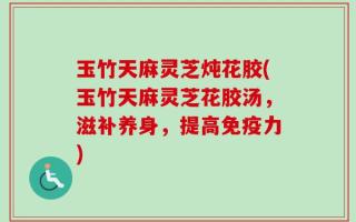 玉竹天麻灵芝炖花胶(玉竹天麻灵芝花胶汤，滋补养身，提高免疫力)
