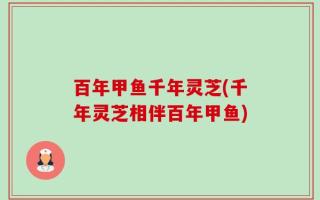百年甲鱼千年灵芝(千年灵芝相伴百年甲鱼)