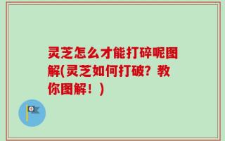 灵芝怎么才能打碎呢图解(灵芝如何打破？教你图解！)