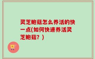 灵芝鲍菇怎么养活的快一点(如何快速养活灵芝鲍菇？)