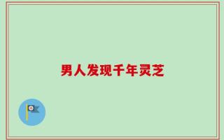 男人发现千年灵芝