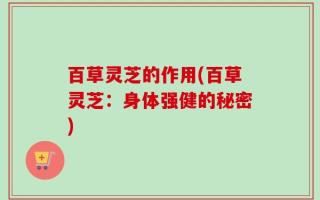 百草灵芝的作用(百草灵芝：身体强健的秘密)
