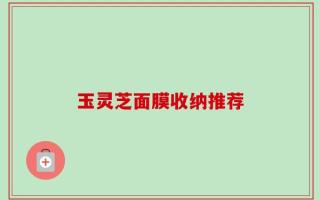 玉灵芝面膜收纳推荐