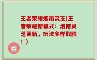 王者荣耀烟雨灵芝(王者荣耀新模式：烟雨灵芝更新，玩法多样取胜！)
