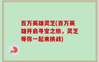百万英雄灵芝(百万英雄开启寻宝之旅，灵芝等你一起来挑战)