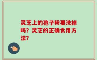 灵芝上的孢子粉要洗掉吗？灵芝的正确食用方法？