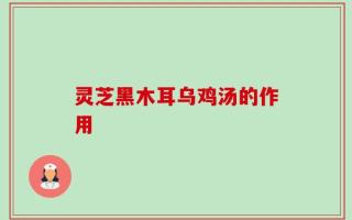 灵芝黑木耳乌鸡汤的作用