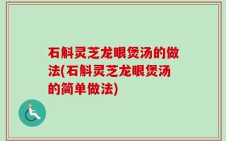 石斛灵芝龙眼煲汤的做法(石斛灵芝龙眼煲汤的简单做法)