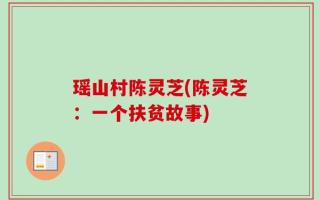 瑶山村陈灵芝(陈灵芝：一个扶贫故事)