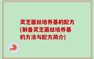 灵芝菌丝培养基的配方(制备灵芝菌丝培养基的方法与配方简介)