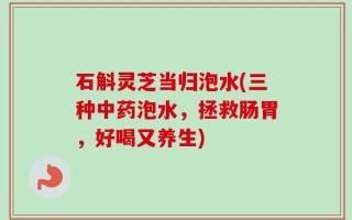 石斛灵芝当归泡水(三种中药泡水，拯救肠胃，好喝又养生)