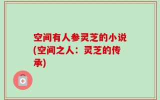 空间有人参灵芝的小说(空间之人：灵芝的传承)