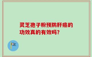 灵芝孢子粉预防肝癌的功效真的有效吗？