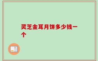 灵芝金耳月饼多少钱一个