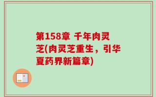 第158章 千年肉灵芝(肉灵芝重生，引华夏药界新篇章)